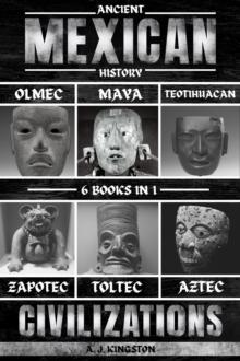 Ancient Mexican History : Olmec, Maya, Teotihuacan, Zapotec, Toltec, & Aztec Civilizations