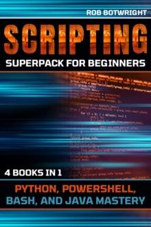 Scripting Superpack For Beginners : Python, Powershell, Bash, And Java Mastery