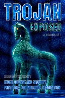 Trojan Exposed : Cyber Defense And Security Protocols For Malware Eradication