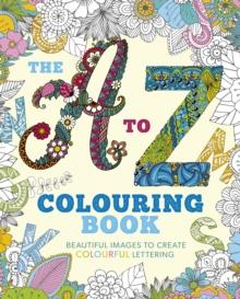 The A to Z Colouring Book : Beautiful Images to Create Colourful Lettering