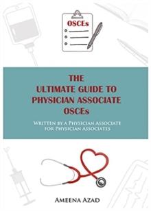 The Ultimate Guide To Physician Associate OSCE's : Written by a Physician Associate for Physician Associates