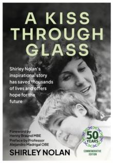 A Kiss Through Glass : Shirley Nolan's inspirational story has saved thousands of lives and offers hope for the future: 50 years Commemorative Edition