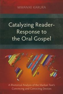 Catalyzing Reader-Response to the Oral Gospel : A Rhetorical Analysis of the Markan Text's Convincing and Convicting Devices