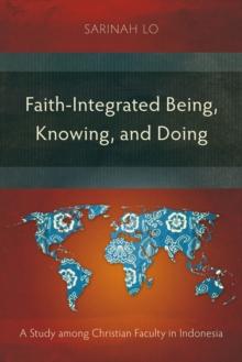 Faith-Integrated Being, Knowing, and Doing : A Study among Christian Faculty in Indonesia