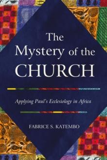 The Mystery of the Church : Applying Paul's Ecclesiology in Africa