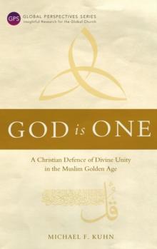 God Is One : A Christian Defence of Divine Unity in the Muslim Golden Age