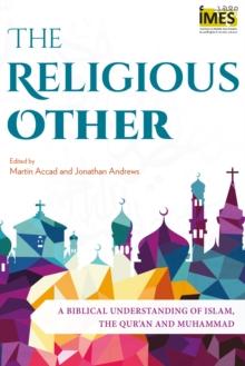 The Religious Other : A Biblical Understanding of Islam, the Qur'an and Muhammad