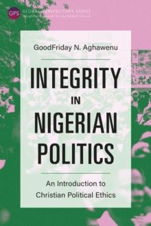 Integrity in Nigerian Politics : An Introduction to Christian Political Ethics