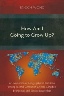 How Am I Going to Grow Up? : Congregational Transition among Second-Generation Chinese Canadian Evangelicals and Servant-Leadership