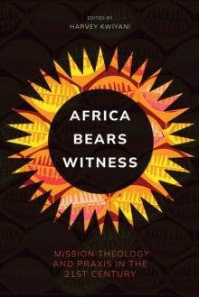 Africa Bears Witness : Mission Theology and Praxis in the 21st Century