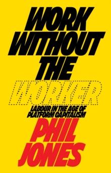 Work Without the Worker : Labour in the Age of Platform Capitalism