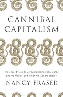 Cannibal Capitalism : How our System is Devouring Democracy, Care, and the Planet - and What We Can Do About It