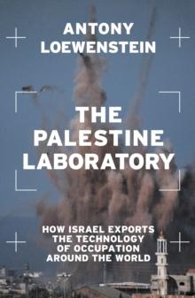 The Palestine Laboratory : How Israel Exports the Technology of Occupation Around the World