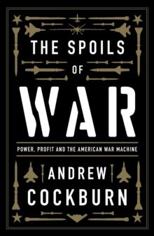 The Spoils of War : Power, Profit and the American War Machine