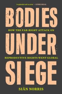 Bodies Under Siege : How the Far-Right Attack on Reproductive Rights Went Global