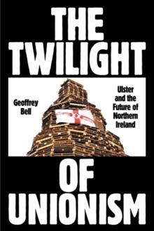 The Twilight of Unionism : Ulster and the Future of Northern Ireland