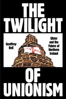 The Twilight of Unionism : Ulster and the Future of Northern Ireland