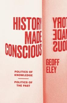 History Made Conscious : Politics of Knowledge, Politics of the Past