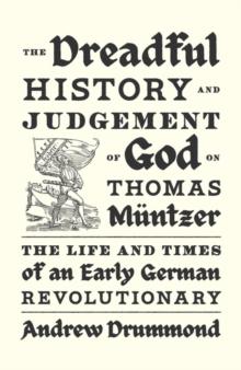 The Dreadful History and Judgement of God on Thomas Muntzer : The Life and Times of an Early German Revolutionary