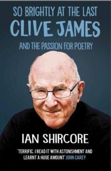 So Brightly at the Last : Clive James and the Passion for Poetry