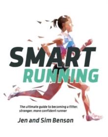 Smart Running : The ultimate guide to becoming a fitter, stronger, more confident runner