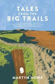 Tales from the Big Trails : A forty-year quest to walk the iconic long-distance trails of England, Scotland and Wales