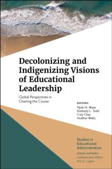 Decolonizing and Indigenizing Visions of Educational Leadership : Global Perspectives in Charting the Course