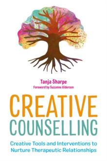 Creative Counselling : Creative Tools and Interventions to Nurture Therapeutic Relationships