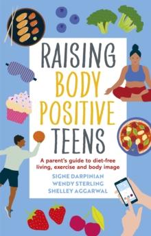 Raising Body Positive Teens : A Parents Guide to Diet-Free Living, Exercise, and Body Image