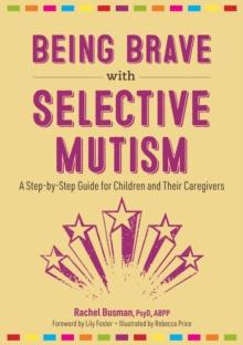 Being Brave with Selective Mutism : A Step-by-Step Guide for Children and Their Caregivers