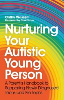 Nurturing Your Autistic Young Person : A Parents Handbook to Supporting Newly Diagnosed Teens and Pre-Teens