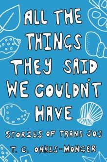 All the Things They Said We Couldn't Have : Stories of Trans Joy