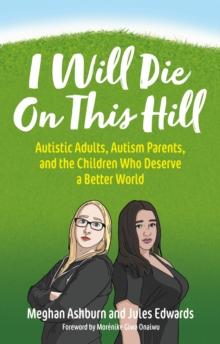 I Will Die On This Hill : Autistic Adults, Autism Parents, and the Children Who Deserve a Better World