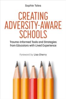 Creating Adversity-Aware Schools : Trauma-Informed Tools and Strategies from Educators with Lived Experience