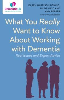 What You Really Want to Know About Working with Dementia : Real Issues and Expert Advice