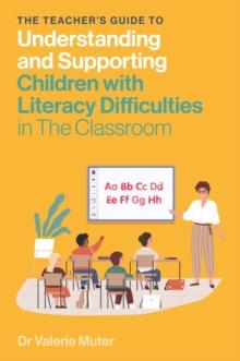 The Teacher's Guide to Understanding and Supporting Children with Literacy Difficulties In The Classroom