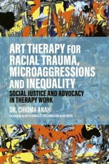 Art Therapy for Racial Trauma, Microaggressions and Inequality : Social Justice and Advocacy in Therapy Work