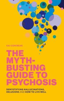 The Myth-Busting Guide to Psychosis : Demystifying Hallucinations, Delusions, and How to Live Well