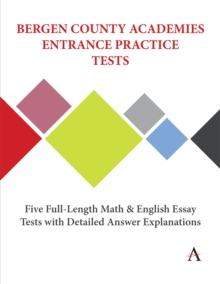 Bergen County Academies Entrance Practice Tests : Five Full-Length Math and English Essay Tests with Detailed Answer Explanations