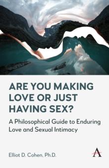 Are You Making Love or Just Having Sex? : A Philosophical Guide to Enduring Love and Sexual Intimacy