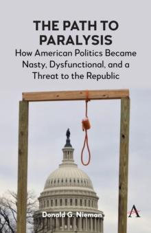 The Path to Paralysis : How American Politics Became Nasty, Dysfunctional, and a Threat to the Republic