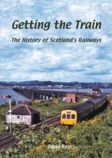 Getting the Train : The History of Scotland's Railways