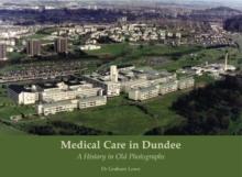 Medical Care in Dundee : A History in Old Photographs