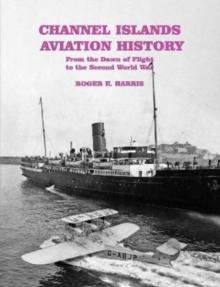 Channel Islands Aviation History : From the Dawn of Flight to the Second World War