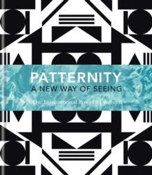 PATTERNITY : A New Way Of Seeing: The Inspirational Power Of Pattern