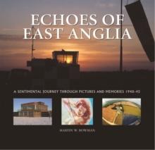 Echoes of East Anglia : The Lost Wartime Airfields of Norfolk and Suffolk