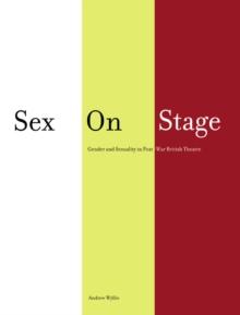 Sex on Stage : Gender and Sexuality in Post-War British Theatre