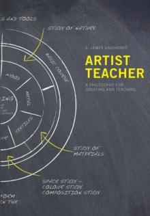 Artist Teacher : A Philosophy for Creating and Teaching