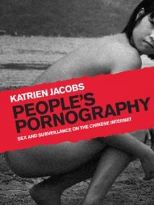 People's Pornography : Sex and Surveillance on the Chinese Internet