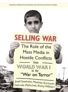 Selling War : The Role of the Mass Media in Hostile Conflicts from World War I to the "War on Terror"